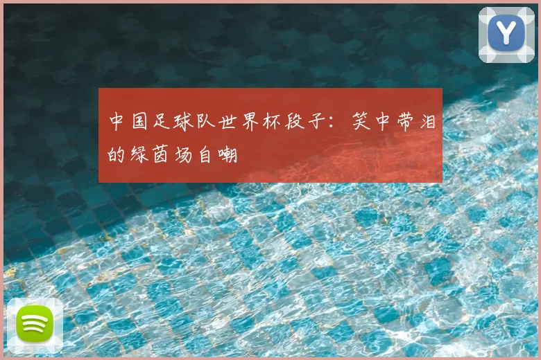 中国足球队世界杯段子:笑中带泪的绿茵场自嘲