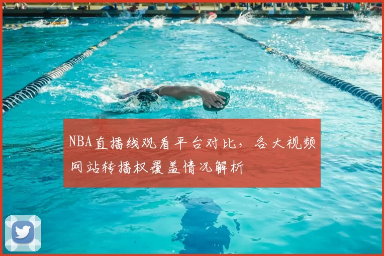 NBA直播线观看平台对比,各大视频网站转播权覆盖情况解析