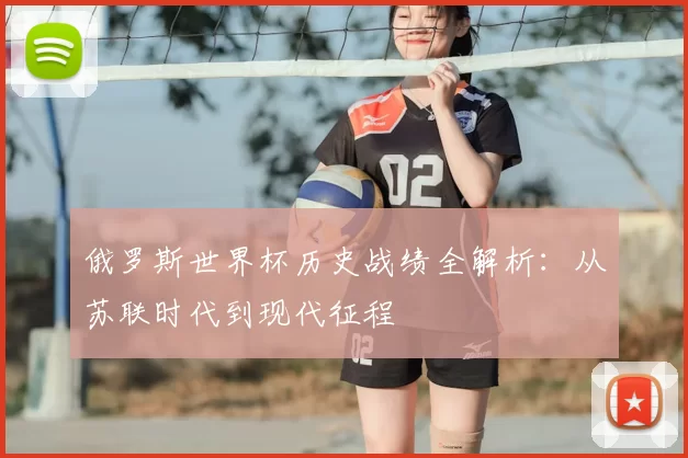 俄罗斯世界杯历史战绩全解析:从苏联时代到现代征程