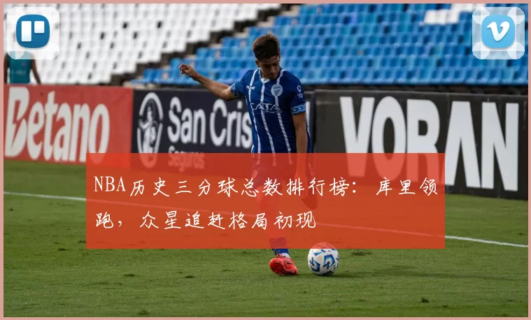 NBA历史三分球总数排行榜:库里领跑,众星追赶格局初现