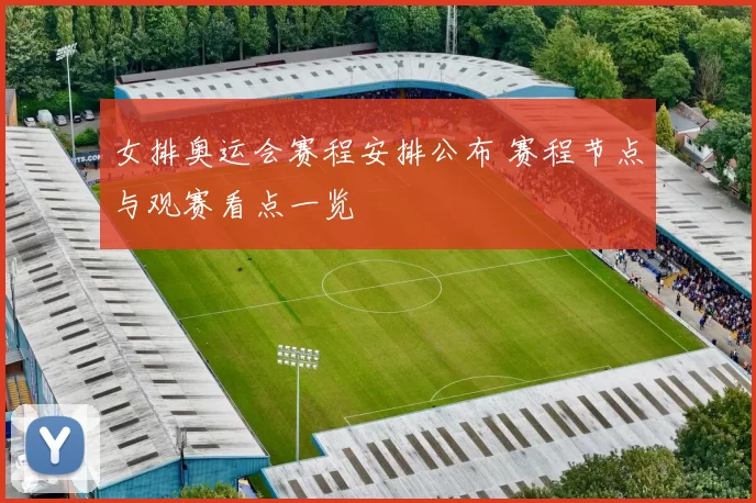 女排奥运会赛程安排公布 赛程节点与观赛看点一览