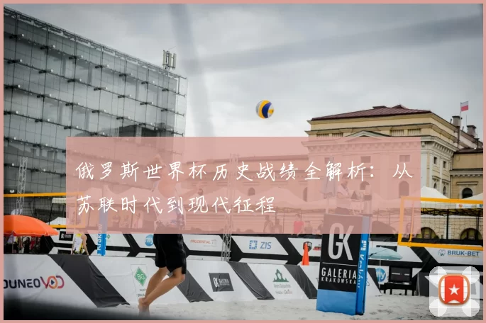 俄罗斯世界杯历史战绩全解析:从苏联时代到现代征程