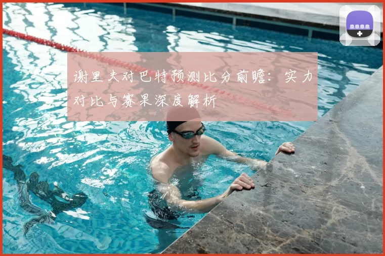 谢里夫对巴特预测比分前瞻:实力对比与赛果深度解析