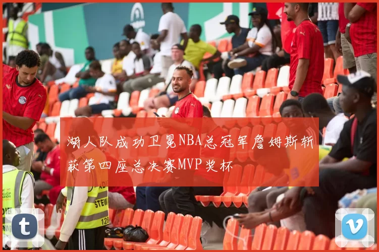 湖人队成功卫冕NBA总冠军詹姆斯斩获第四座总决赛MVP奖杯
