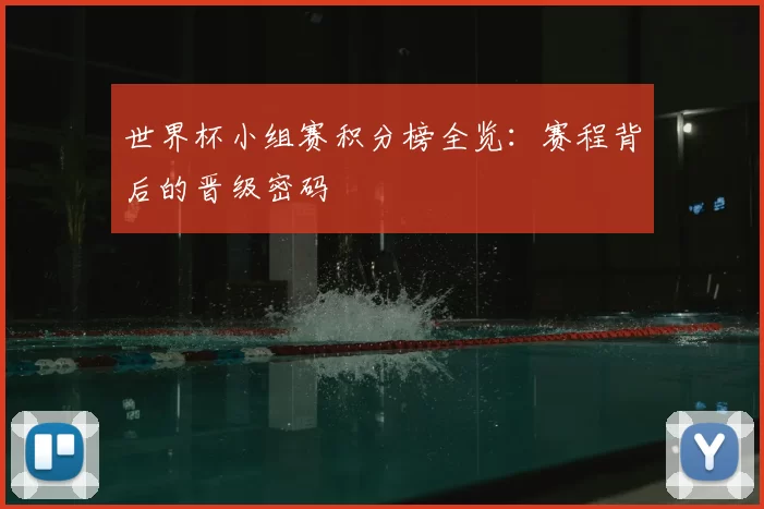 世界杯小组赛积分榜全览:赛程背后的晋级密码