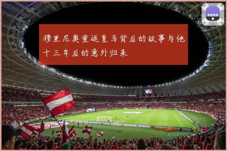 穆里尼奥重返皇马背后的故事与他十三年后的意外归来