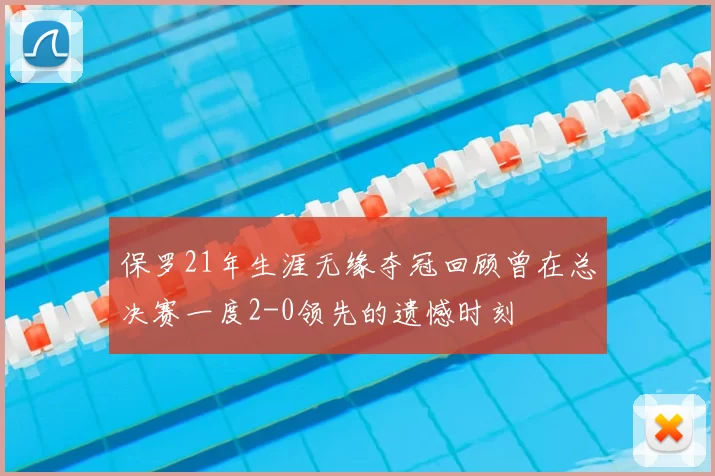 保罗21年生涯无缘夺冠回顾曾在总决赛一度2-0领先的遗憾时刻